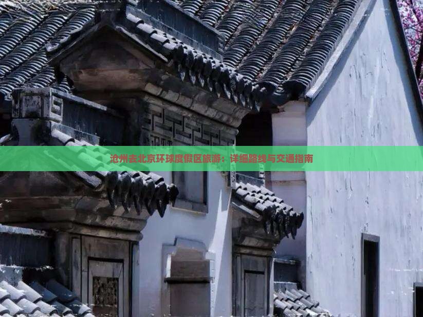沧州去北京环球度假区旅游：详细路线与交通指南