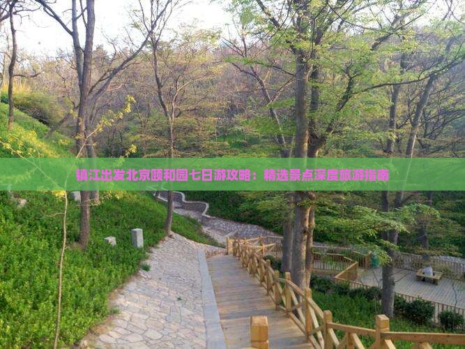 镇江出发北京颐和园七日游攻略：精选景点深度旅游指南