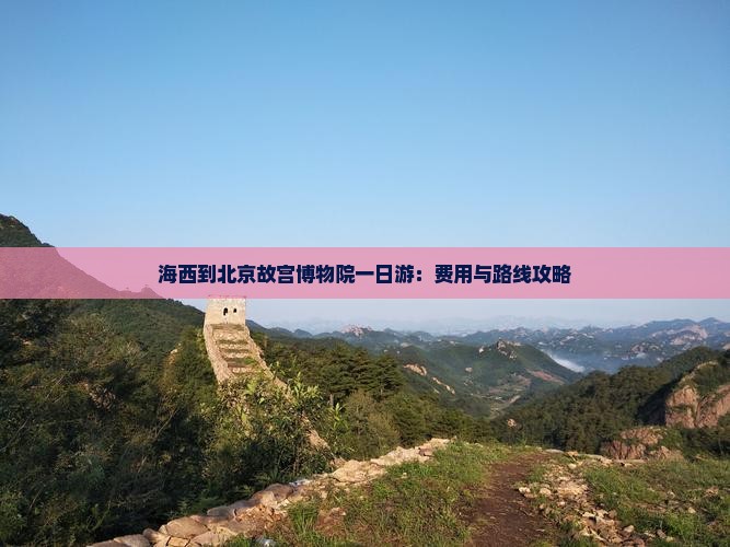 海西到北京故宫博物院一日游：费用与路线攻略