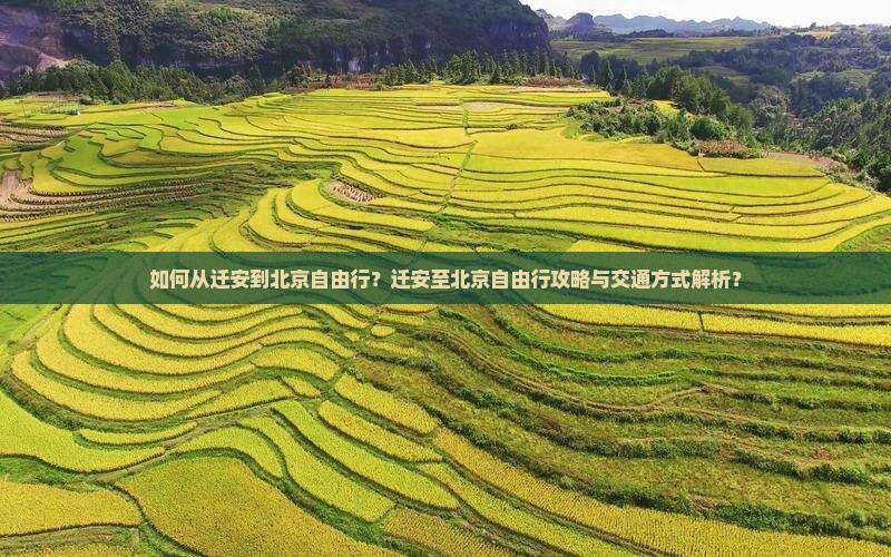 如何从迁安到北京自由行？迁安至北京自由行攻略与交通方式解析？