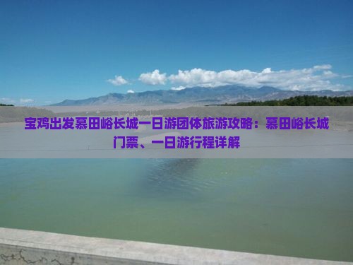 宝鸡出发慕田峪长城一日游团体旅游攻略：慕田峪长城门票、一日游行程详解