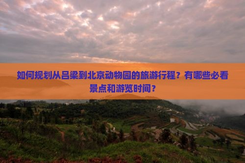 如何规划从吕梁到北京动物园的旅游行程？有哪些必看景点和游览时间？