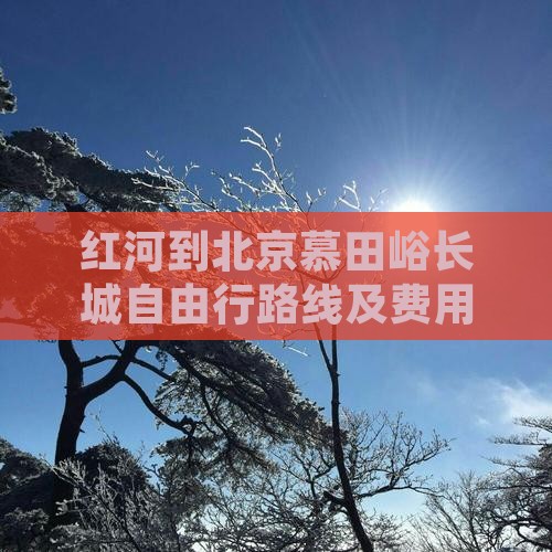 红河到北京慕田峪长城自由行路线及费用