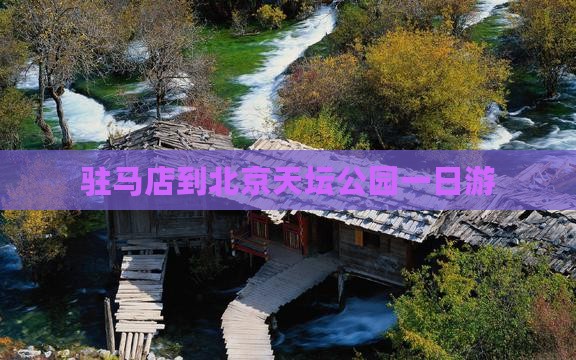 驻马店到北京天坛公园一日游