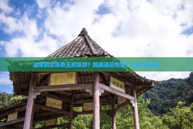 汕尾到北京恭王府旅游？路途遥远怕累？试试高铁游！
