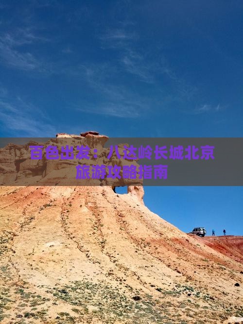 百色出发：八达岭长城北京旅游攻略指南
