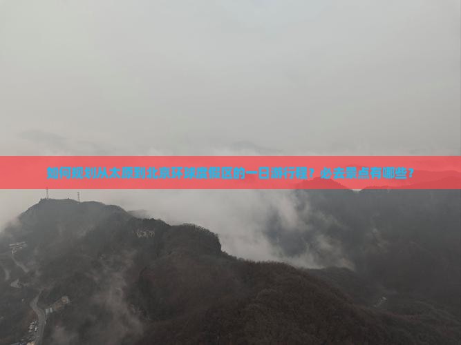 如何规划从太原到北京环球度假区的一日游行程？必去景点有哪些？