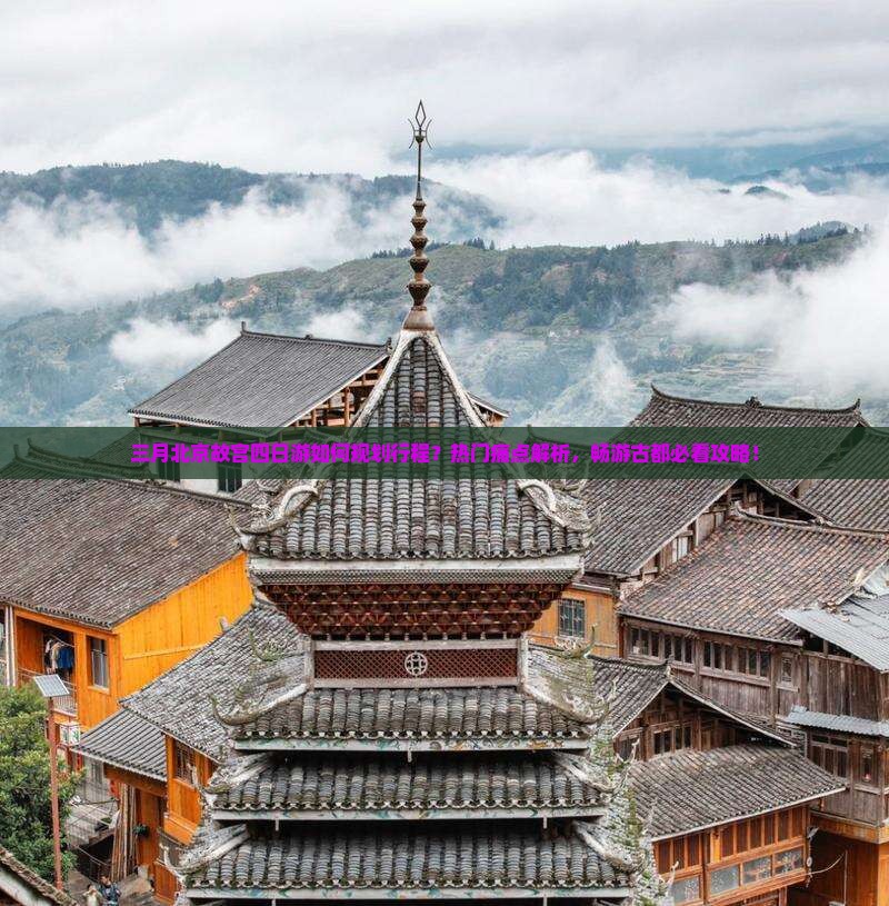 三月北京故宫四日游如何规划行程？热门痛点解析，畅游古都必看攻略！