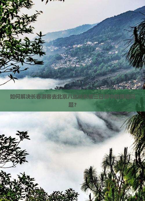 如何解决长春游客去北京八达岭长城三日游中的拥堵问题？