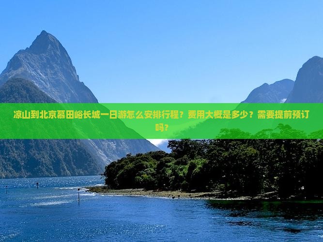 凉山到北京慕田峪长城一日游怎么安排行程？费用大概是多少？需要提前预订吗？