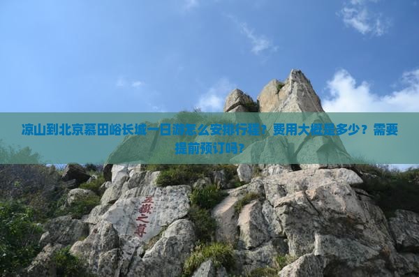 凉山到北京慕田峪长城一日游怎么安排行程？费用大概是多少？需要提前预订吗？