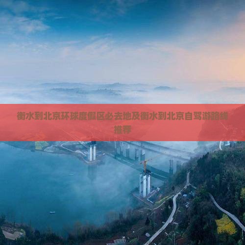 衡水到北京环球度假区必去地及衡水到北京自驾游路线推荐