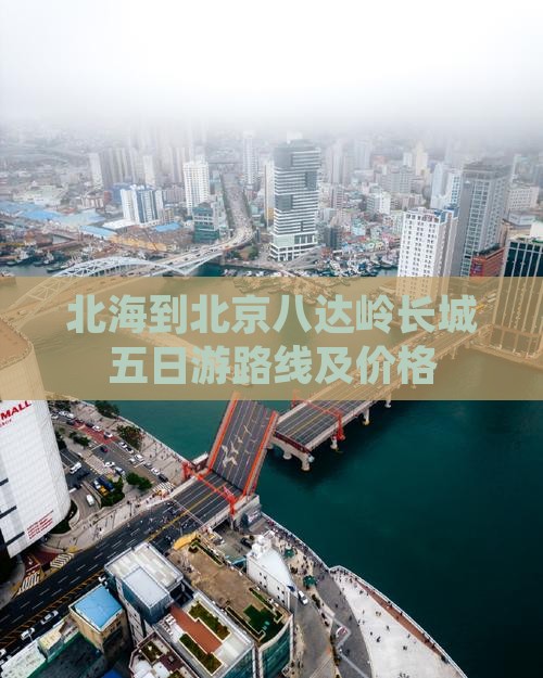 北海到北京八达岭长城五日游路线及价格