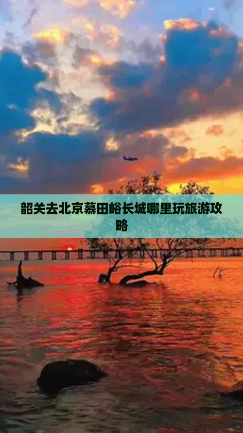 韶关去北京慕田峪长城哪里玩旅游攻略