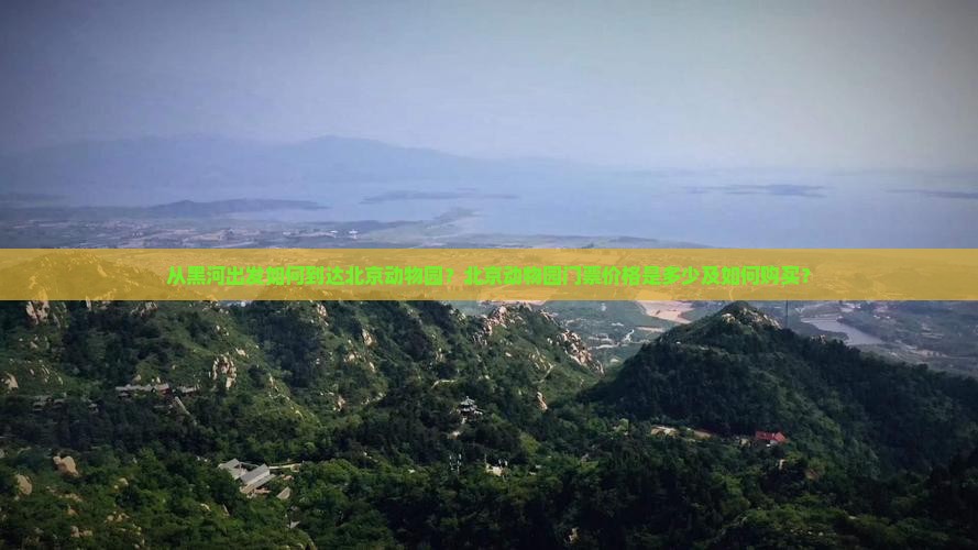 从黑河出发如何到达北京动物园？北京动物园门票价格是多少及如何购买？