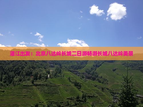湛江出发：北京八达岭长城二日游畅游长城八达岭美景