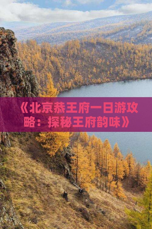 《北京恭王府一日游攻略：探秘王府韵味》