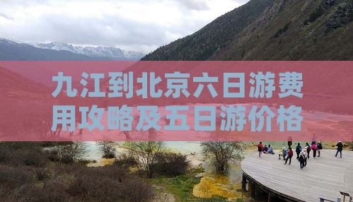 九江到北京六日游费用攻略及五日游价格路线