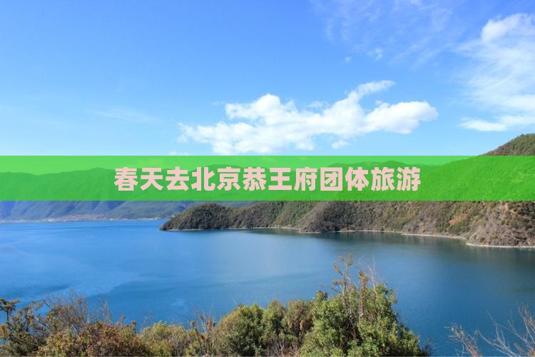 春天去北京恭王府团体旅游