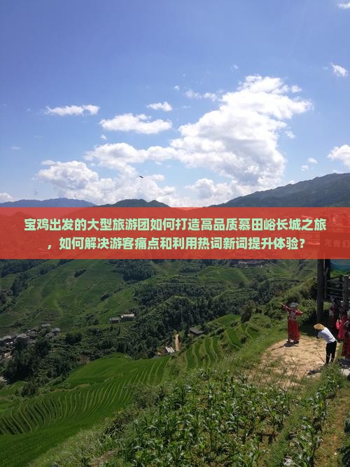 宝鸡出发的大型旅游团如何打造高品质慕田峪长城之旅，如何解决游客痛点和利用热词新词提升体验？
