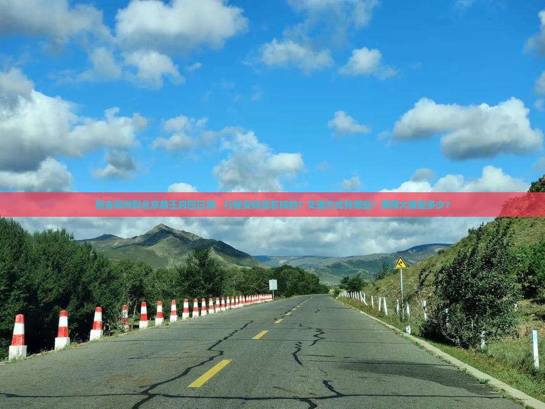 想去鄂州到北京恭王府四日游，行程安排是怎样的？交通方式有哪些？费用大概是多少？