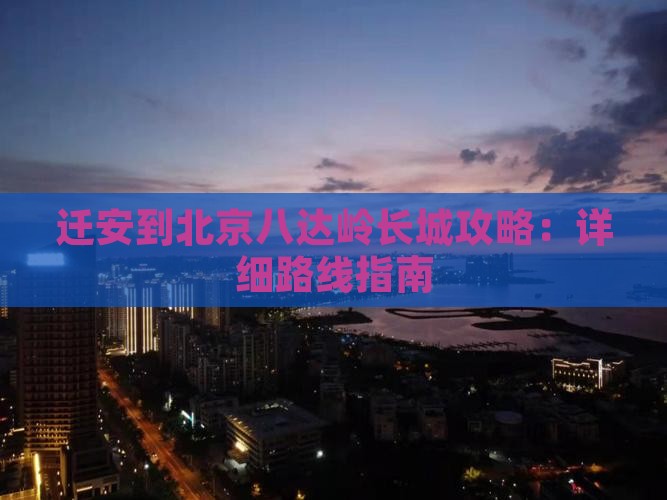 迁安到北京八达岭长城攻略：详细路线指南