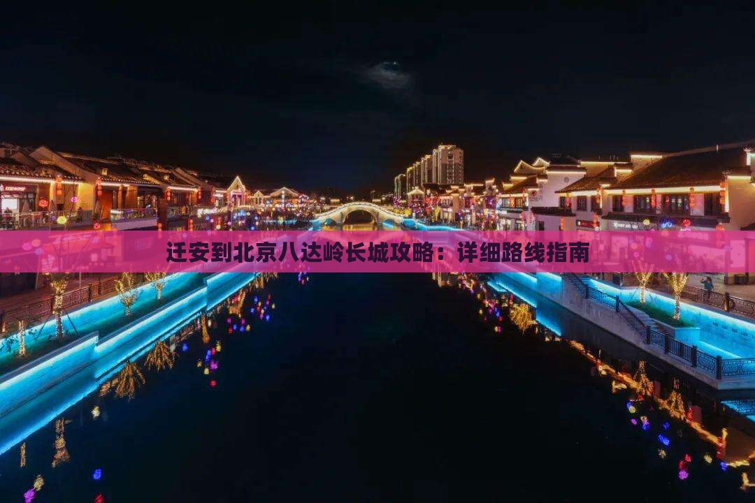 迁安到北京八达岭长城攻略：详细路线指南