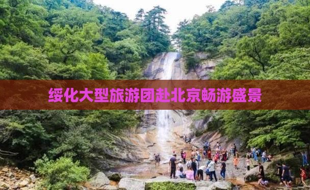 绥化大型旅游团赴北京畅游盛景