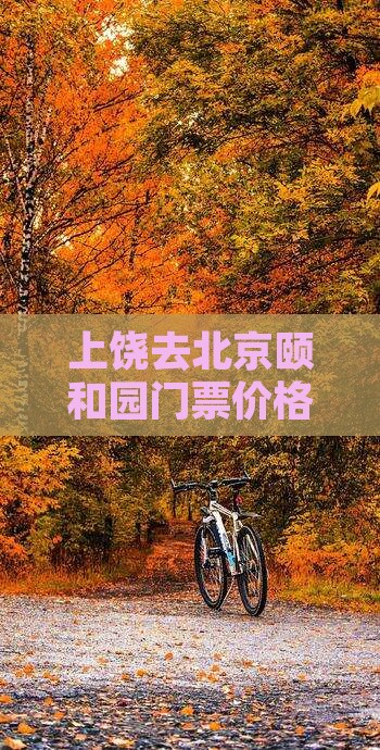 上饶去北京颐和园门票价格及旅游团报价