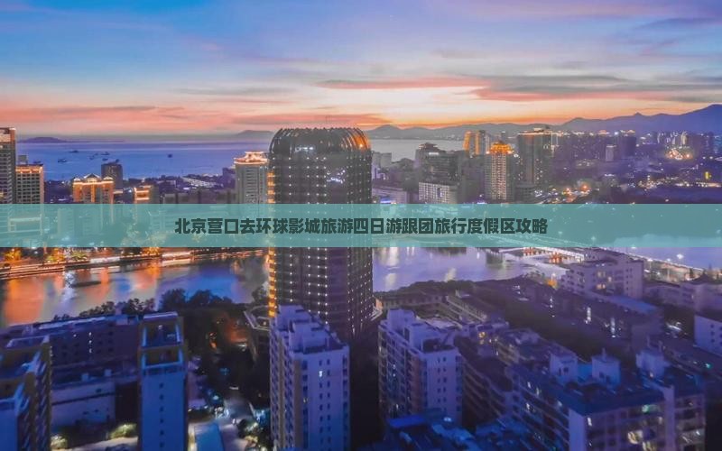 北京营口去环球影城旅游四日游跟团旅行度假区攻略