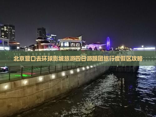北京营口去环球影城旅游四日游跟团旅行度假区攻略