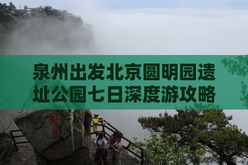 泉州出发北京圆明园遗址公园七日深度游攻略