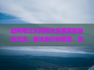 如何用三天时间从定西高效游历北京，解决旅行时间紧、景点选择困难的问题？