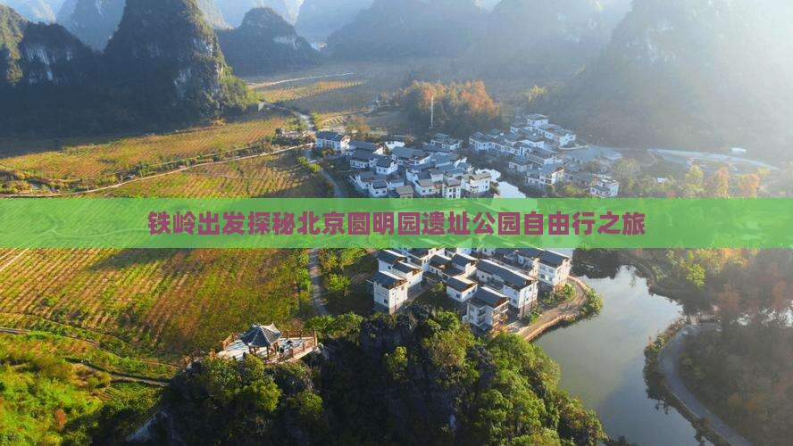 铁岭出发探秘北京圆明园遗址公园自由行之旅