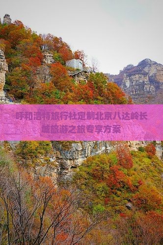 呼和浩特旅行社定制北京八达岭长城旅游之旅专享方案