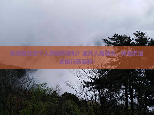 珠海至北京个人游如何规划？避开人潮拥挤，体验沉浸式旅行新姿势！