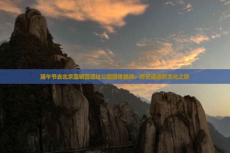 端午节去北京圆明园遗址公园团体旅游：历史遗迹的文化之旅