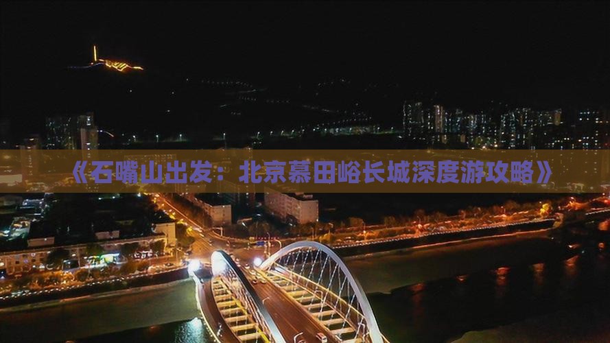 《石嘴山出发：北京慕田峪长城深度游攻略》