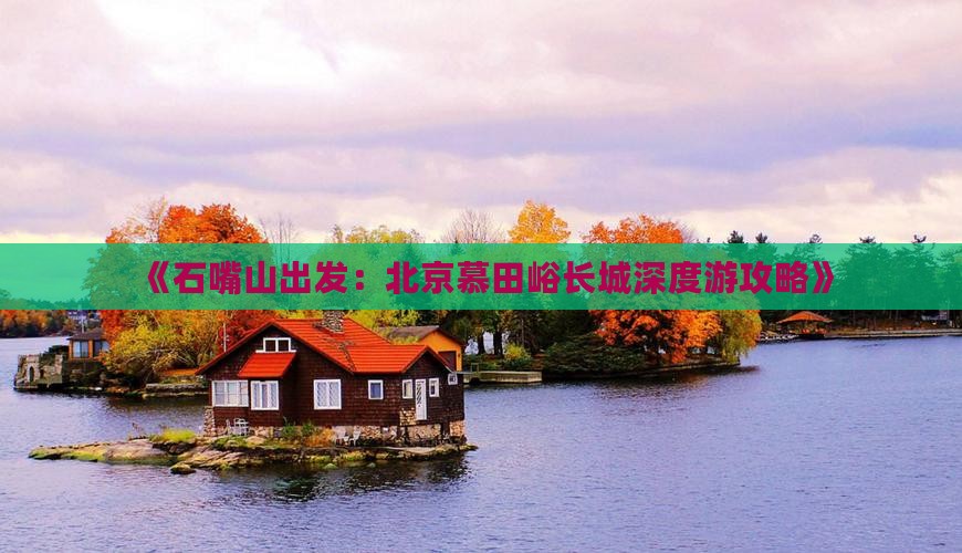 《石嘴山出发：北京慕田峪长城深度游攻略》