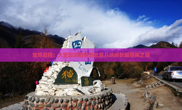 宝鸡启程：大型旅游团畅游北京八达岭长城经典之旅