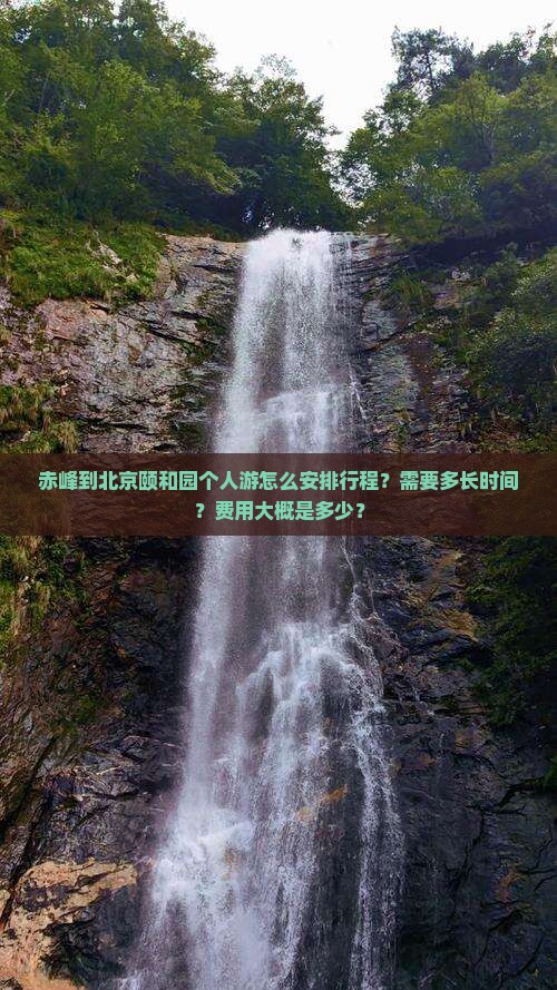 赤峰到北京颐和园个人游怎么安排行程？需要多长时间？费用大概是多少？