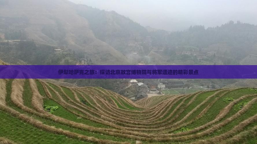 伊犁哈萨克之旅：探访北京故宫博物院与将军遗迹的精彩景点