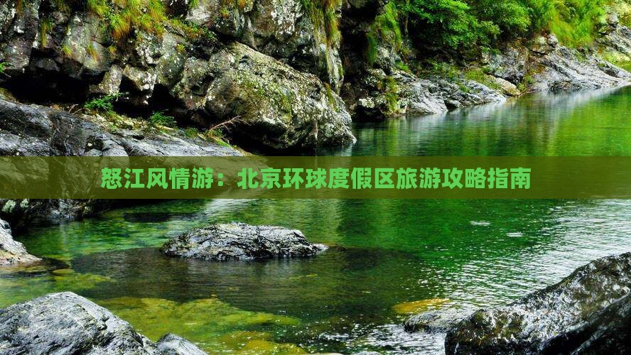 怒江风情游：北京环球度假区旅游攻略指南