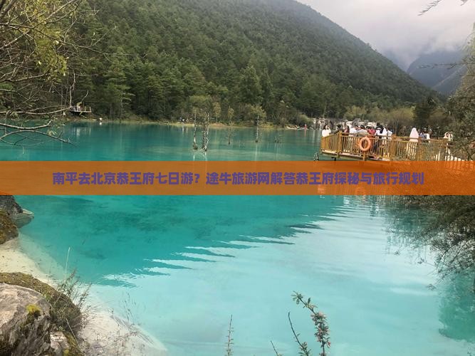 南平去北京恭王府七日游？途牛旅游网解答恭王府探秘与旅行规划