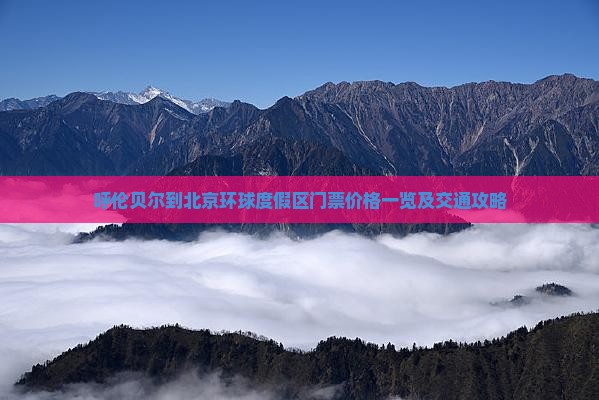 呼伦贝尔到北京环球度假区门票价格一览及交通攻略