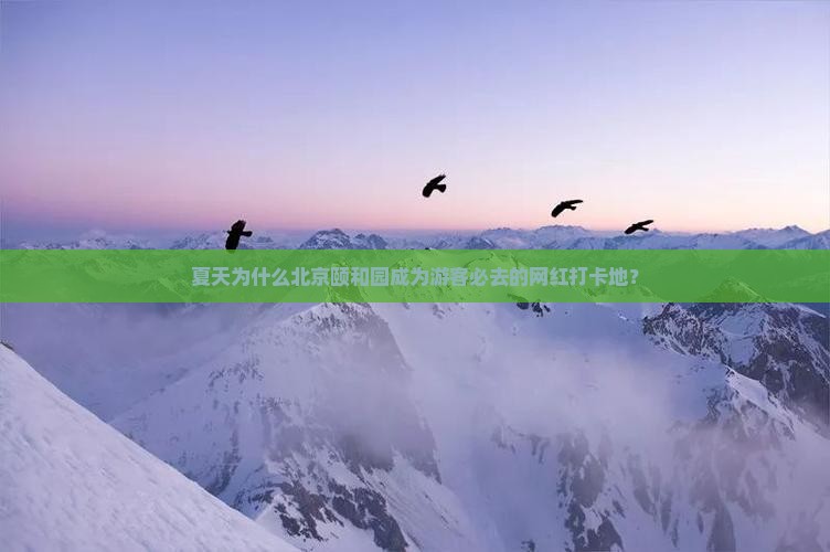 夏天为什么北京颐和园成为游客必去的网红打卡地？