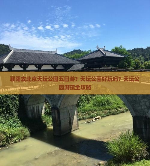 襄阳去北京天坛公园五日游？天坛公园好玩吗？天坛公园游玩全攻略