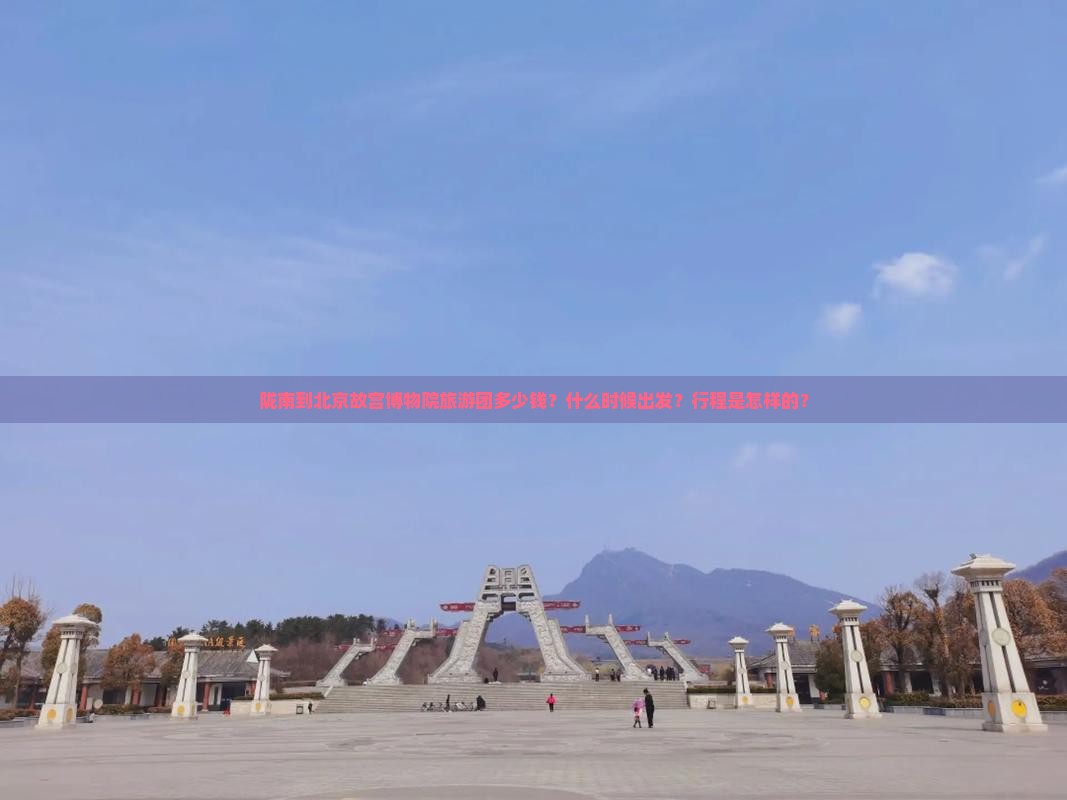 陇南到北京故宫博物院旅游团多少钱？什么时候出发？行程是怎样的？