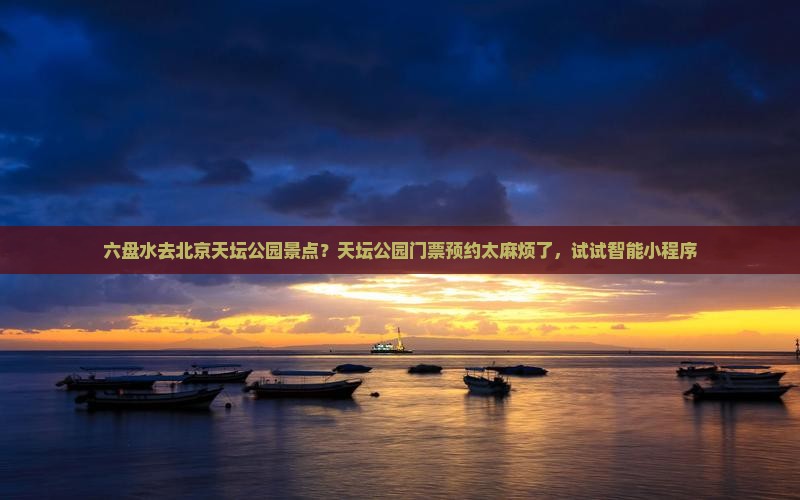 六盘水去北京天坛公园景点？天坛公园门票预约太麻烦了，试试智能小程序