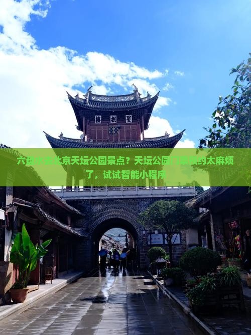 六盘水去北京天坛公园景点？天坛公园门票预约太麻烦了，试试智能小程序